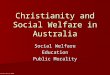 Christianity and Social Welfare in Australia Social Welfare Education Public Morality © Karen Devine 2008
