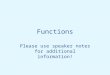Functions Please use speaker notes for additional information!