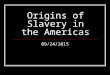 Origins of Slavery in the Americas 09/24/2015. Objective To obtain an understanding of the origins of slavery in North America and the Caribbean
