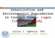 Urbanization and Environmental Degradation in Coastal Zones: Lagos City Case Study Julius I. Agboola, PhD University of Lagos, Lagos, Nigeria
