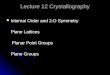 Lecture 12 Crystallography Internal Order and 2-D Symmetry Internal Order and 2-D Symmetry Plane Lattices Planar Point Groups Planar Point Groups Plane
