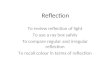 Reflection To review reflection of light To use a ray box safely To compare regular and irregular reflection To recall colour in terms of reflection