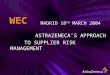 WEC MADRID 18 TH MARCH 2004 ASTRAZENECA’S APPROACH TO SUPPLIER RISK MANAGEMENT