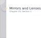 Mirrors and Lenses Chapter 23, Section 1. Mirror and Lens Assignment Use p. 668 – 673 in your text Draw the following pictures ◦ Plane mirror ◦ Concave