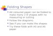 Folding Shapes A4 coloured paper can be folded to make many 2 D shapes with no measuring or cutting Follow the diagrams See if you can make the shapes