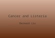 Cancer and Listeria Bernard Liu. Need Cancer 