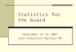 Statistics for the board September 14 th 2007 Jean-Sebastien Rachoin MD