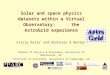 Solar and space physics datasets within a Virtual Observatory: the AstroGrid experience Silvia Dalla * and Nicholas A Walton  * School of Physics & Astronomy,