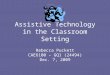 Assistive Technology in the Classroom Setting Rebecca Puckett CAE6100 – GQ1 (24494) Dec. 7, 2009