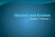 Chapter 7 Section 1. Glaciers - Natural Forces compact snow to create an enormous mass of moving ice. GLACIERS ARE POWERFUL AGENTS OF EROSION!