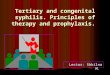 Tertiary and congenital syphilis. Principles of therapy and prophylaxis. Lector: Shkilna M