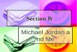Section B Michael Jordan and Me Background Information 1.Michael Jordan: (1963—) 1.Michael Jordan: (1963—) American basketball player, who got the nickname