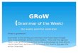 GRoW ( Grammar of the Week) Our weekly grammar exploration What is grammar? Grammar is the writing conventions that have been forged over time between