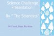 Science Challenge Presentation By “ The Scientists ” By: Khushi, Maya, Ria, Aryan