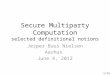 Secure Multiparty Computation selected definitional notions Jesper Buus Nielsen Aarhus June 4, 2012 1/74