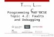 Programming for GCSE Topic 4.2: Faults and Debugging T eaching L ondon C omputing William Marsh School of Electronic Engineering and Computer Science Queen