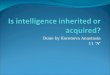 Done by Koreneva Anastasia 11 “A”. Intelligence is not only an inherited, but also acquired