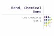 Bond, Chemical Bond CPS Chemistry Part 1. What is bond? A chemical bond is an attractive force between atoms that connects them together. This attractive