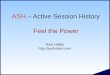 ASH – Active Session History Feel the Power Kyle Hailey 