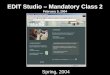 EDIT Studio – Mandatory Class 2 February 5, 2004 Spring, 2004