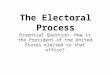 The Electoral Process Essential Question: How is the President of the United States elected to that office?