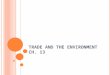 T RADE AND THE E NVIRONMENT CH. 13. I S F REE TRADE P OLICY A NTI - ENVIRONMENT ? 4 arguments: 1. Free trade policies can make environmental problems