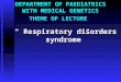 DEPARTMENT OF PAEDIATRICS WITH MEDICAL GENETICS THEME OF LECTURE “ Respiratory disorders syndrome”
