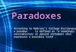 Paradoxes According to Webster’s College Dictionary, a paradox is defined as “a seemingly contradictory or absurd statement that expresses a possible truth”