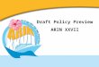 Draft Policy Preview ARIN XXVII. Draft Policies Draft Policies on the agenda: â€“ ARIN-2011-1: Globally Coordinated Transfer Policy â€“ ARIN-2011-2: Protecting