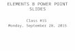 ELEMENTS B POWER POINT SLIDES Class #15 Monday, September 28, 2015