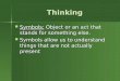 Thinking Thinking Symbols: Object or an act that stands for something else. Symbols: Object or an act that stands for something else. Symbols allow us
