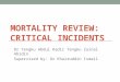 MORTALITY REVIEW: CRITICAL INCIDENTS Dr Tengku Abdul Kadir Tengku Zainal Abidin Supervised by: Dr Khairuddin Ismail