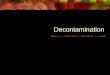 Decontamination. Decon Purposes Reduce patient exposure/dose Reduce secondary contamination risk