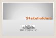 Stakeholders THE TIMES 100. Stakeholders Stakeholders are groups or individuals with an interest in a business. Stakeholders may affect or be affected