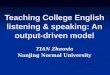 Teaching College English listening & speaking: An output-driven model TIAN Zhaoxia Nanjing Normal University