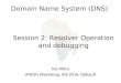 Domain Name System (DNS) Joe Abley AfNOG Workshop, AIS 2014, Djibouti Session 2: Resolver Operation and debugging