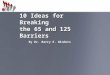 10 Ideas for Breaking the 65 and 125 Barriers By Dr. Barry E. Winders