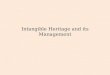 Intangible Heritage and its Management. Intangible Heritage Intangible heritage is traditional culture, folklore, or popular culture that is performed