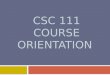 CSC 111 COURSE ORIENTATION. Course name and Credit houres  CSC 111 – Computer Programming-I  Credit hours:  3 hours lecture  1 hour tutorial  2 hours