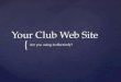{ Your Club Web Site Are you using it effectively?