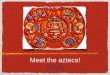 Meet the aztecs! Ancient Civilizations AOI: Human Ingenuity Week 1, Lesson 1 & 2