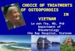 CHOICE OF TREATMENTS OF OSTEOPOROSIS IN VIETNAM Le Anh Thu, MD, PhD Department of Rheumatology Cho Ray Hospital, Vietnam