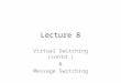 Lecture 8 Virtual Switching (contd.) & Message Switching