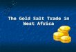 The Gold Salt Trade in West Africa. The Gold Salt Trade The Gold Salt Trade also known as the Trans- Saharan Trade because merchants crossed the Sahara