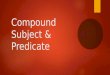 Compound Subject & Predicate. Compound Subject  A compound subject is when two or more subjects are joined by and or or, Examples:  Nick, Miles, and