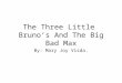 The Three Little Bruno’s And The Big Bad Max By: Mary Joy Visda