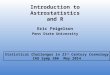 Introduction to Astrostatistics and R Eric Feigelson Penn State University Statistical Challenges in 21 st Century Cosmology IAU Symp 306 May 2014
