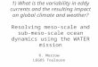 1) What is the variability in eddy currents and the resulting impact on global climate and weather? Resolving meso-scale and sub- meso-scale ocean dynamics