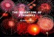 THE INVENTION OF FIREWORKS By: Parker Gunnison. HISTORY BEHIND THE INVENTION OF FIREWORKS There is a legend behind the invention of fireworks by the Chinese