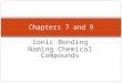 Ionic Bonding Naming Chemical Compounds Chapters 7 and 9